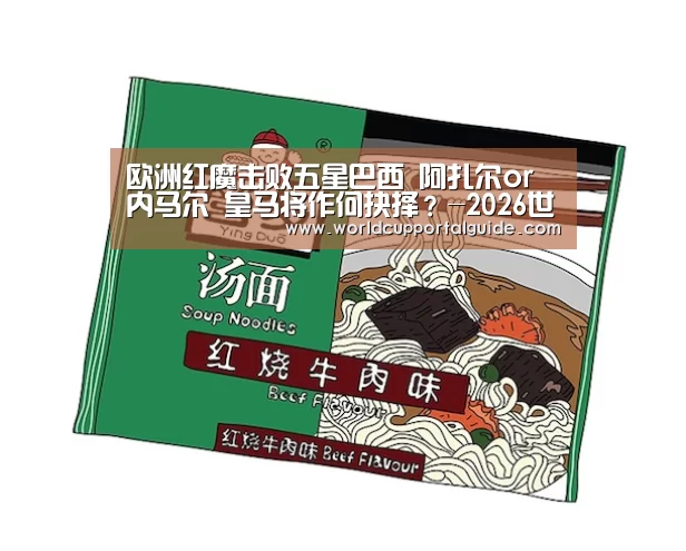 欧洲红魔击败五星巴西 阿扎尔or内马尔 皇马将作何抉择?-2026世界杯(图3) 世界杯外围买球