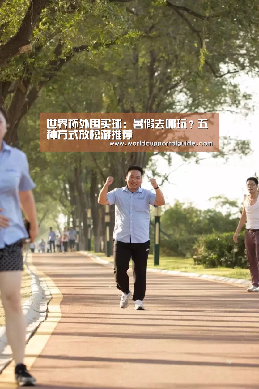 世界杯外围买球:暑假去哪玩?五种方式放松游推荐(图2) 世界杯买球网站