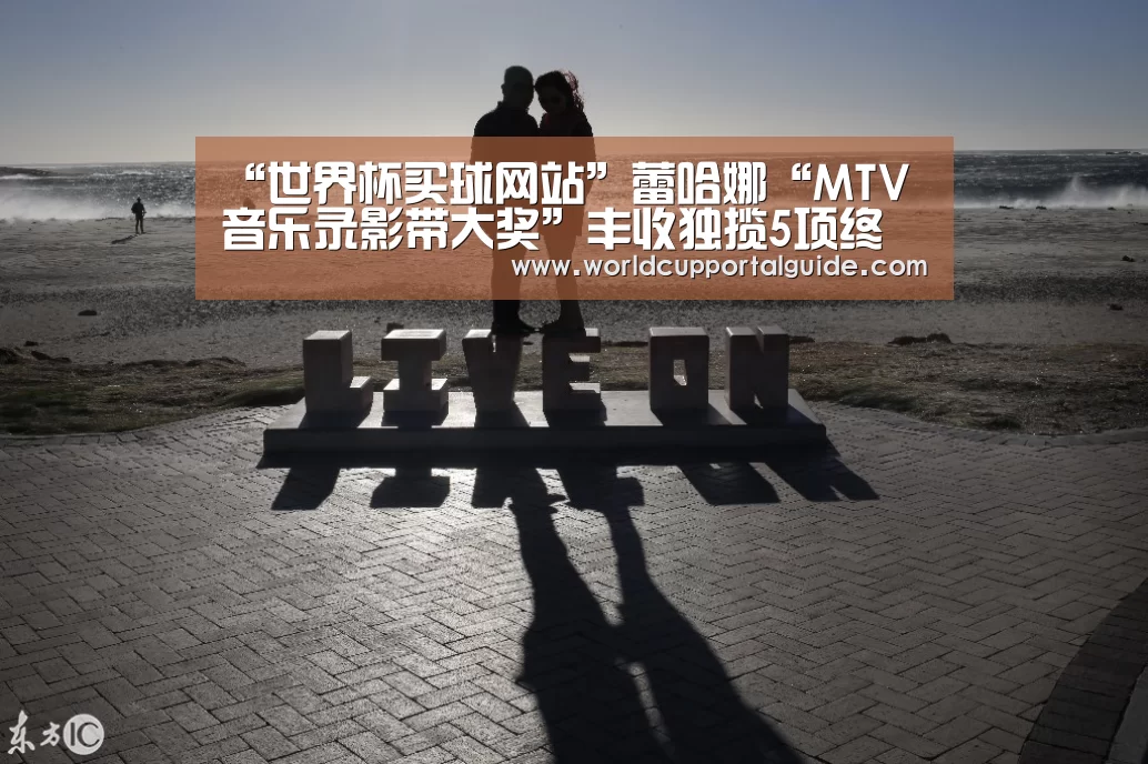 “世界杯买球网站”蕾哈娜“MTV音乐录影带大奖”丰收独揽5项终极大奖(图2) 世界杯买球网站
