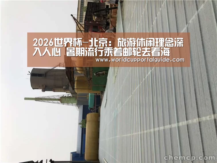 2026世界杯-北京:旅游休闲理念深入人心 暑期流行乘着邮轮去看海(图1) 世界杯投注